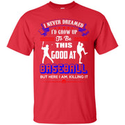 I Never Dreamed I’d Grow Up To Be This Good At Baseball T-Shirt