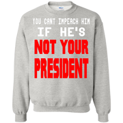 You Can’t Impeach Him If He’s ‘Not Your President’ Trump Sweatshirt