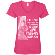 I Think Having an Animal in Your Life Makes You a Better Human Ladies’ V-Neck T-Shirt