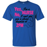 Yes, I’m a Nurse! No, I Can’t give you a Phone Diagnosis at 2pm T-Shirt