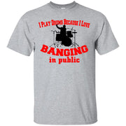 I Play Drums Because I Love Banging in Public T-Shirt
