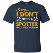 Sorry I Don’t Need a Spotter, What’s Your Problem… T-Shirt