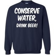 Conserve Water Drink Beer! Sweatshirt