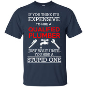 If you think it’s Expensive to Hire a Qualified Plumber, Wait till you Hire a Stupid One T-Shirt