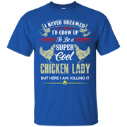 I Never Dreamed I’d Grow Up To Be a Super Cool Chicken Lady, but here I am Killing it! T-Shirt