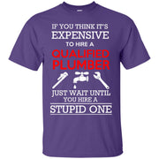If you think it’s Expensive to Hire a Qualified Plumber, Wait till you Hire a Stupid One T-Shirt