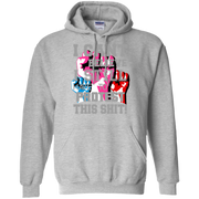 I Can’t Believe I Still Have To Protest This Sh*t! Hoodie