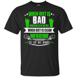 When Diet Is Bad Medicine is of No Use! When Diet is Good, Medicine is of no Need T-Shirt