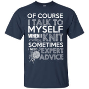 Of Course I Talk to Myself when i Knit, Sometimes I need Expert Advice T-Shirt