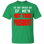 You Can’t Impeach Him If He’s ‘Not Your President’ Trump T-Shirt