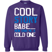 Cool Story Babe.. Now Grab me a Cold One Sweatshirt