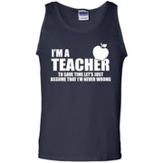 I’m A Teacher, To Save Time Let’s Just Assume I’m Never Wrong Tank Top