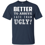 Better To Arrive Late Than Ugly T-Shirt