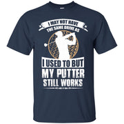 I May Not Have the Same Drive i Used to But My Putter Still Works Golf T-Shirt