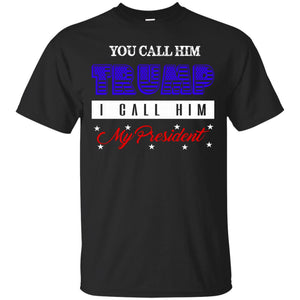 You Call Him Trump. I Call Him President T-Shirt