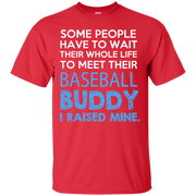 Some People Have to Wait thier whole life to meet their Baseball Buddy, I Raised Mine T-Shirt