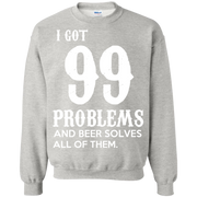 I Got 99 Problems and Beer Solves All of Them! Sweatshirt