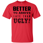 Better to Arrive Late Than Ugly T-Shirt