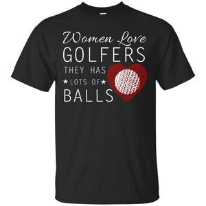 Women Love Golfers, They Have Lots Of Balls T-Shirt