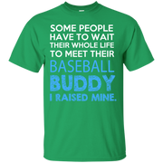 Some People Have to Wait thier whole life to meet their Baseball Buddy, I Raised Mine T-Shirt