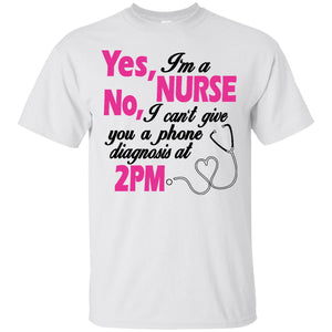 Yes, I’m a Nurse! No, I Can’t give you a Phone Diagnosis at 2pm T-Shirt