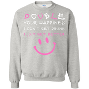 Double Your Happiness, I Don’t get Drunk I Get Better Sweatshirt