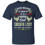 I Never Dreamed I’d Grow Up To Be a Super Cool Chicken Lady, but here I am Killing it! T-Shirt