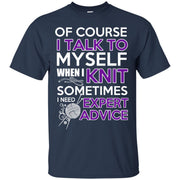 Of Course I Talk to Myself when i Knit, Sometimes I need Expert Advice T-Shirt