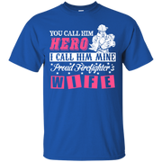 You Call Him Hero I Call Him Mine Proud Fire Fighter Wife T-Shirt