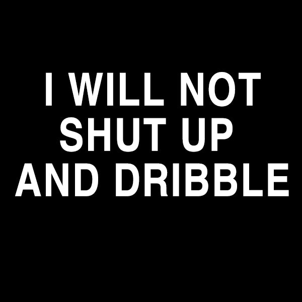 Shut Up and Dribble T-Shirt – liberalthug