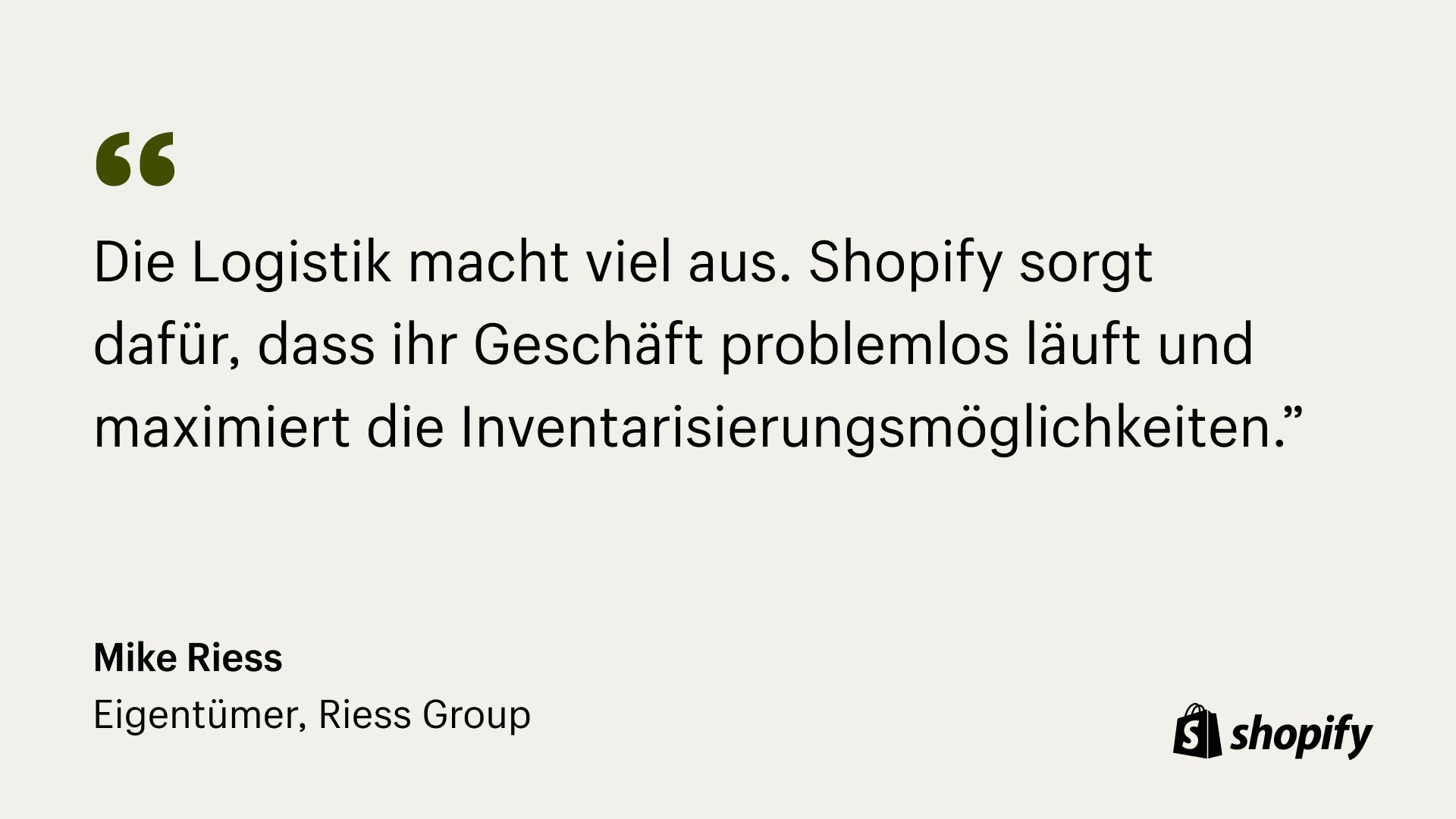 Bild eines Zitats von Mark Riess, Inhaber von Riess, in dem es heißt: „Es ist eine Menge Logistik. Den Geschäftsablauf wirklich zu vereinfachen, die Lagerfähigkeit zu maximieren und sich über Best Practices für die Angebote von Shopify zu beraten.“
