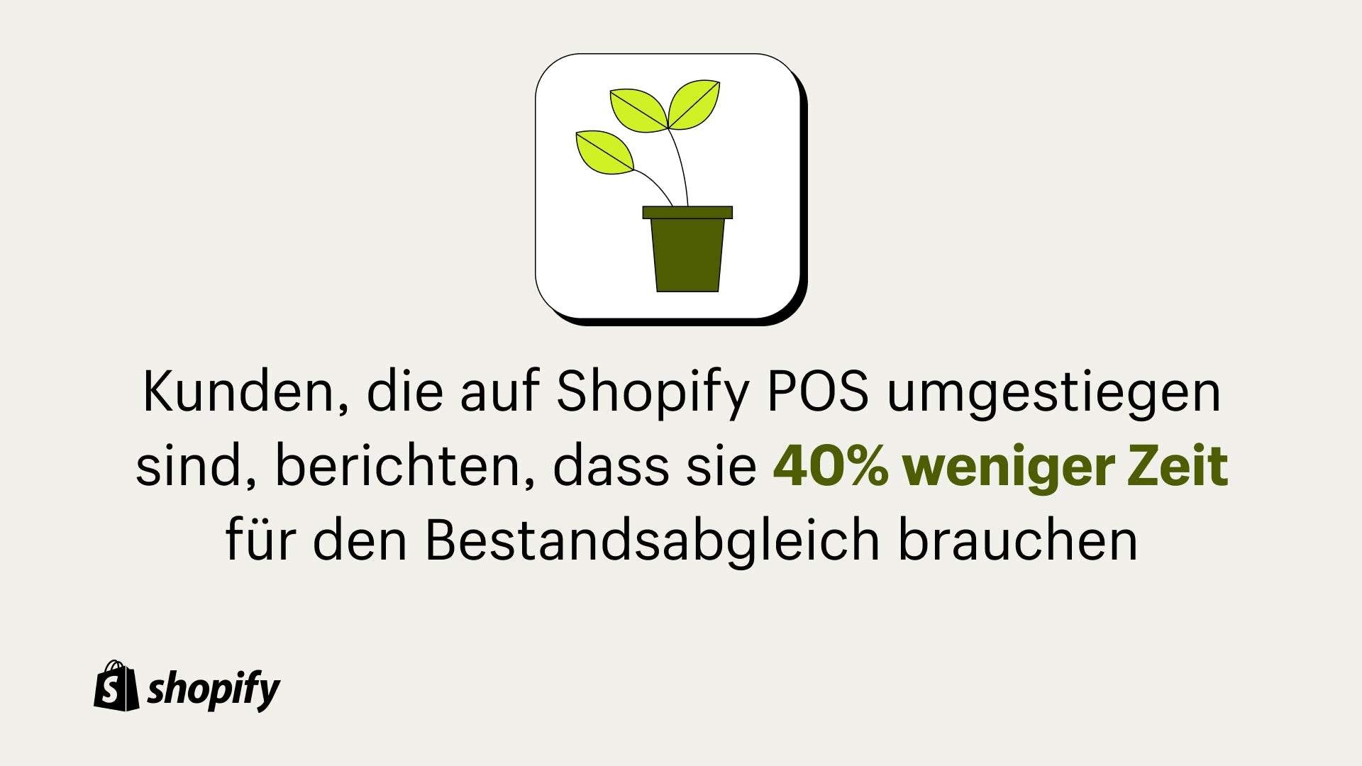 Grauer Hintergrund mit einem Cartoon-Bild einer grünen Pflanze und einem Fakt darunter mit der Aufschrift: „Kunden, die zu Shopify POS gewechselt sind, berichten, dass sie 40 % weniger Zeit mit dem Abgleichen des Lagerbestands verbringen.“