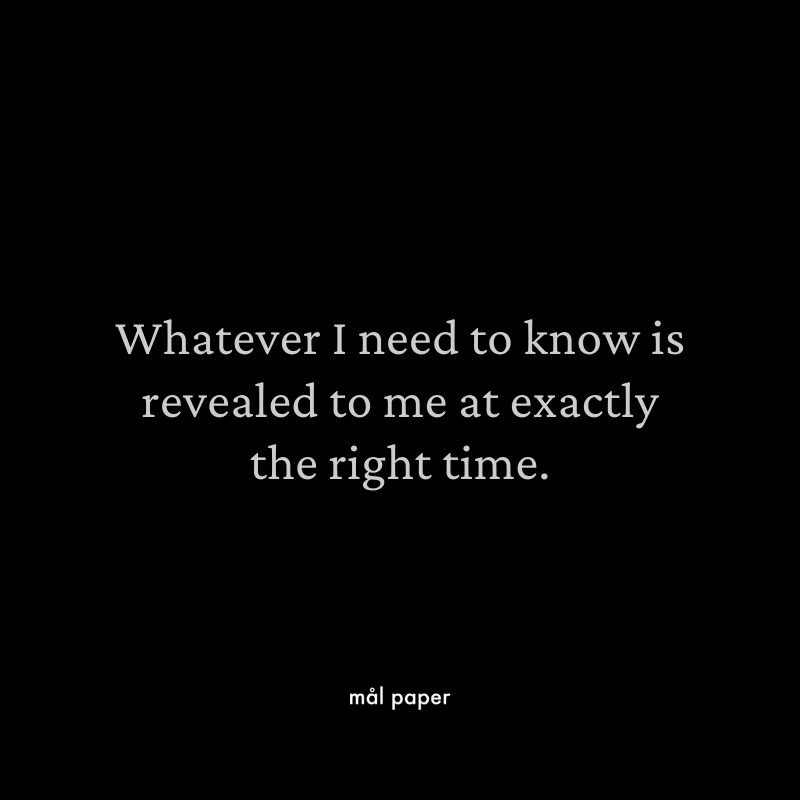 Whatever I need to know is reviled to me at exactly the right time.