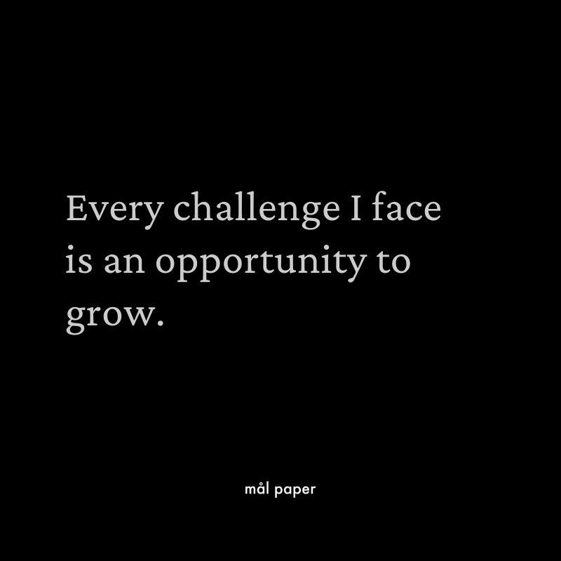 Every challenge I face is an opportunity to grow