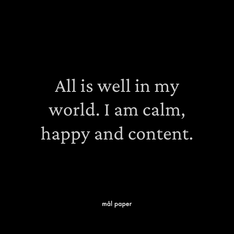 All is well in my world. I am calm, happy and content.