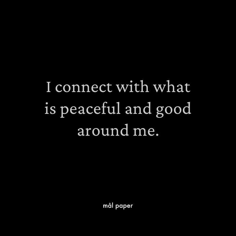 I connect with what is peaceful and good around me.