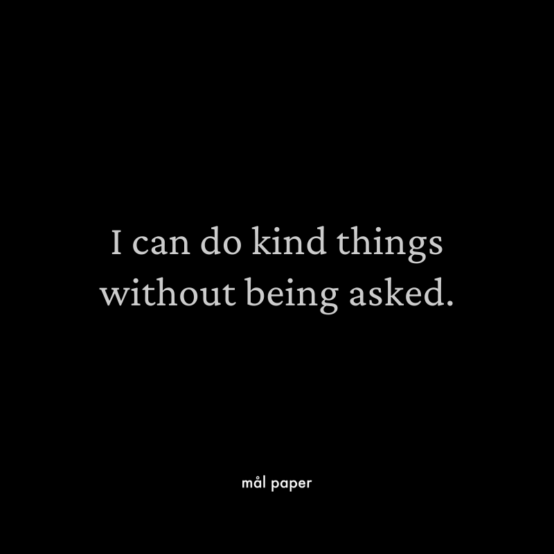 I can do kind things without being asked.
