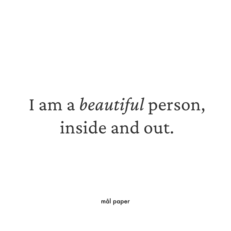 I am a beautiful person, inside and out.