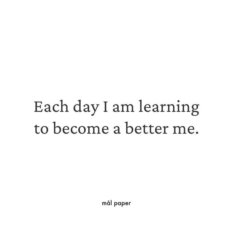 Each day I am learning to become a better me.