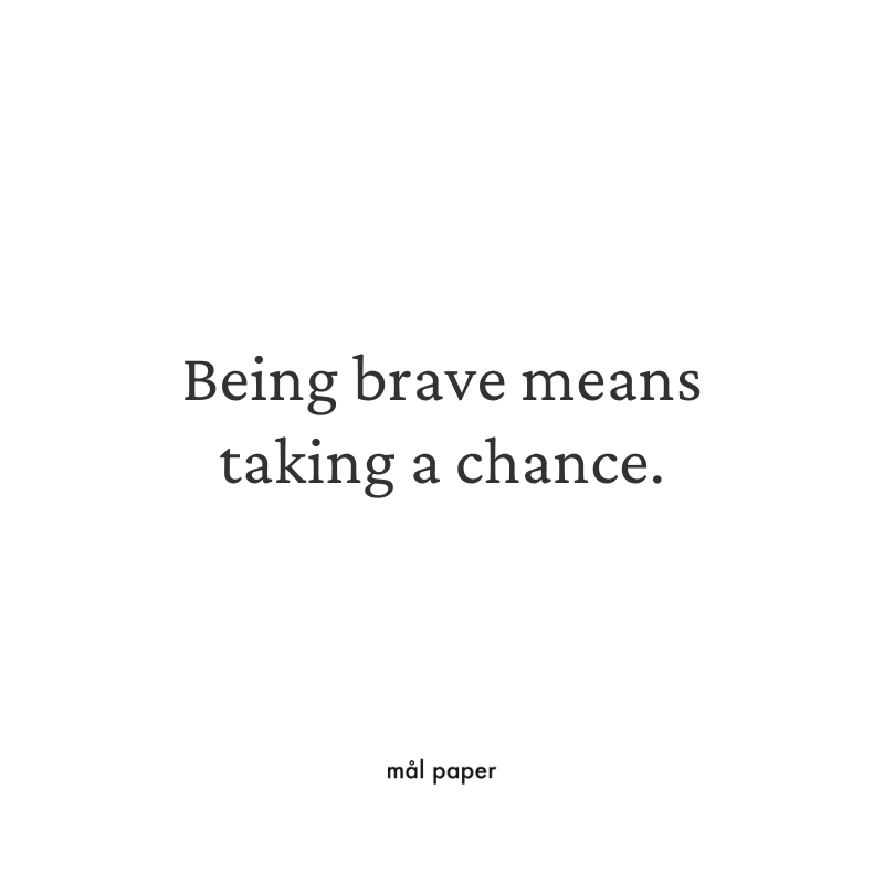 Being brave means taking a chance.