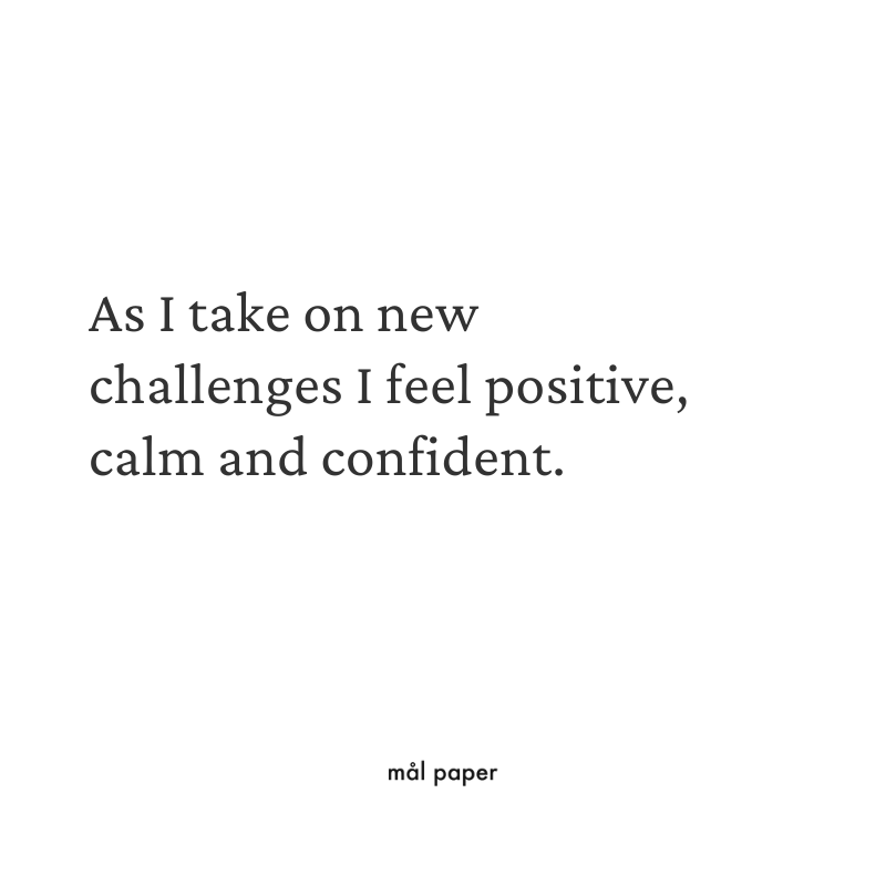 As I take on new challenges I feel positive, calm and confident.