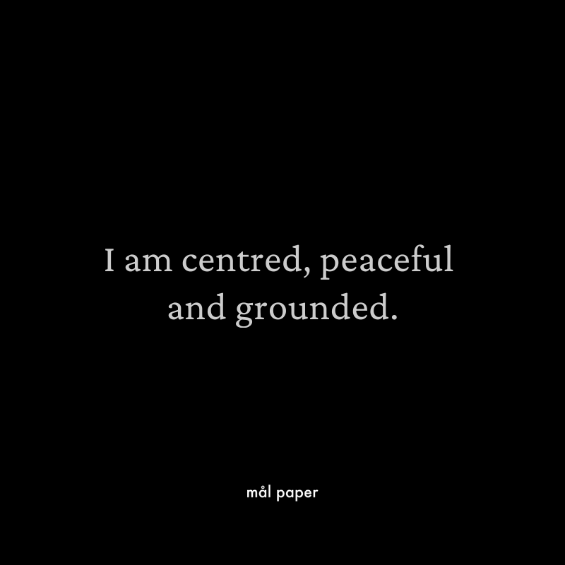 I am centred, peaceful and grounded.