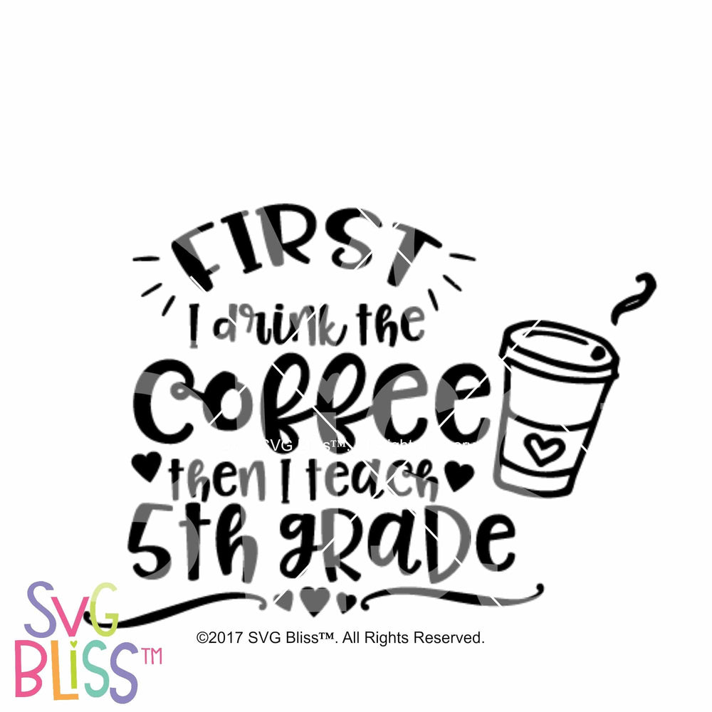 Download Svg Bliss First I Drink The Coffee Then I Teach 5th Grade