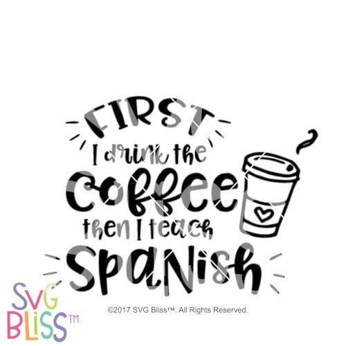 Download Svg Bliss First I Drink The Coffee Then I Teach Spanish