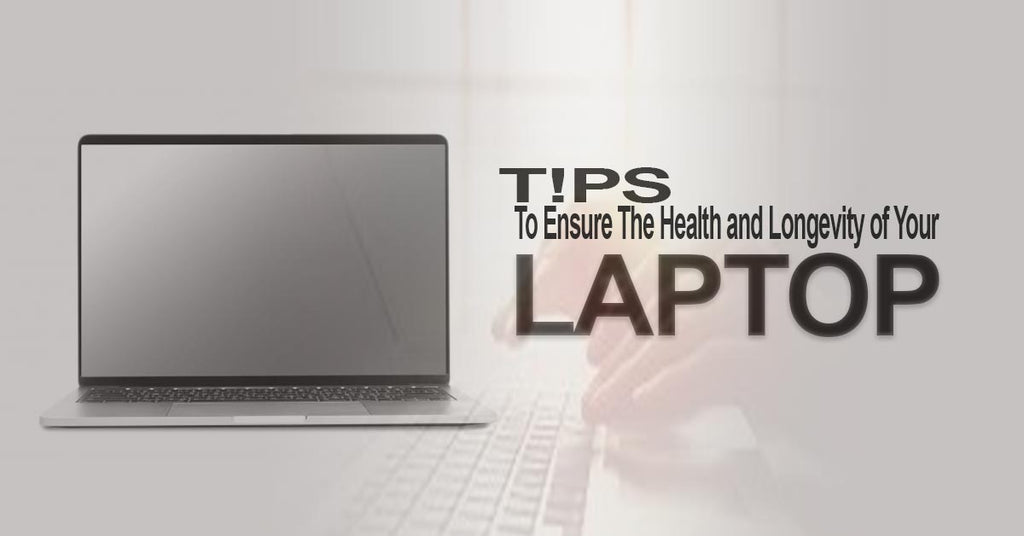 Tips To Ensure The Health and Longevity of Your Laptop