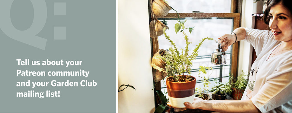 Tell us about your Patreon community and your Garden Club mailing list!