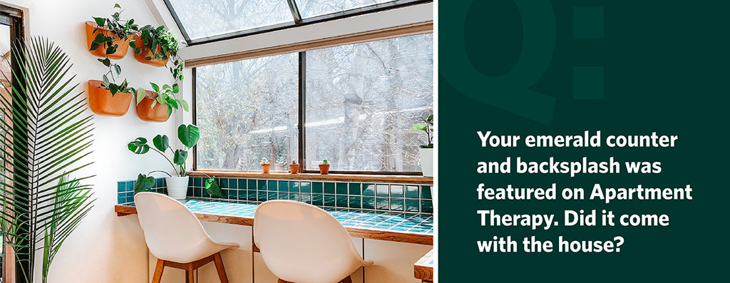 Your emerald backsplash was featured on Apartment Therapy. Did it come with the house?