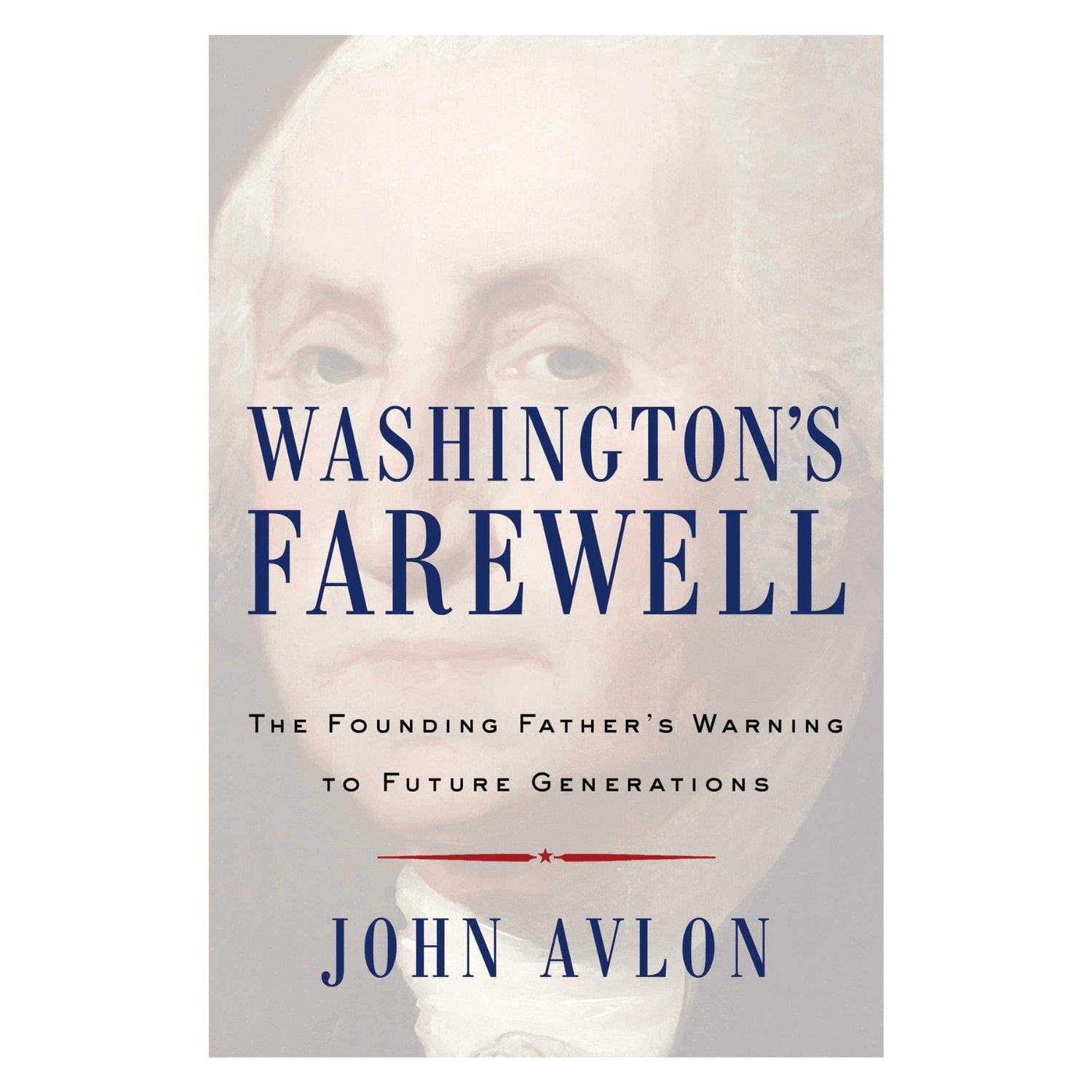 Washington's Farewell Warning : The Founding Father's Warning to Future Generations