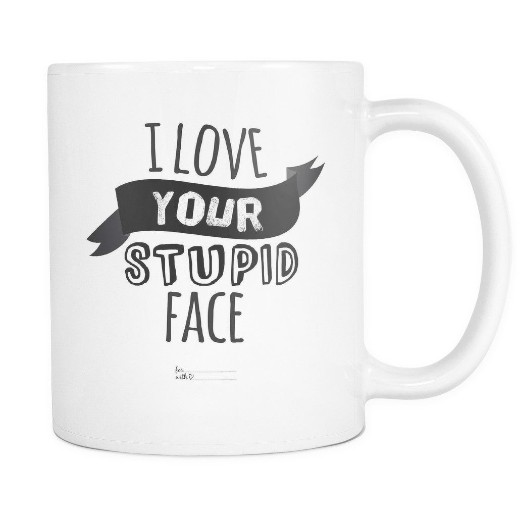 I Love Your Stupid Face Love Quotes for Him White Mug