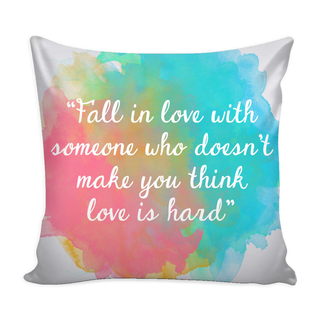 Fall in Love With Someone Who Doesn t Make You Think Love is Hard Love Quotes Pillow Cover